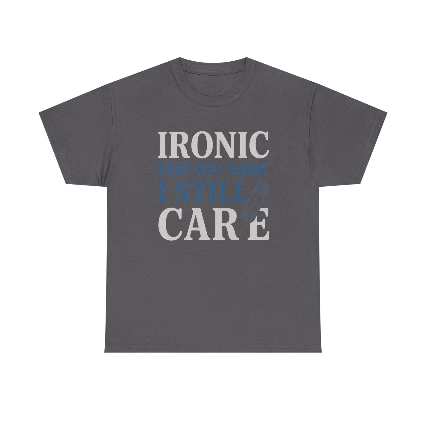 "Ironic That You Think I Still Care" Dark Colors - Humorous / Sarcastic T-Shirt