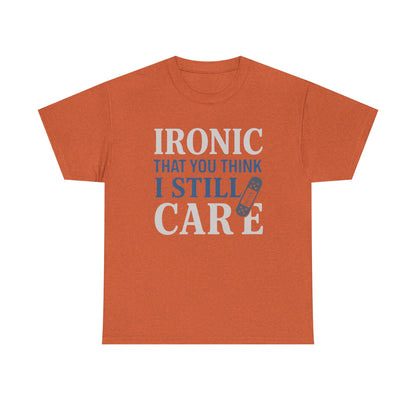 "Ironic That You Think I Still Care" Dark Colors - Humorous / Sarcastic T-Shirt