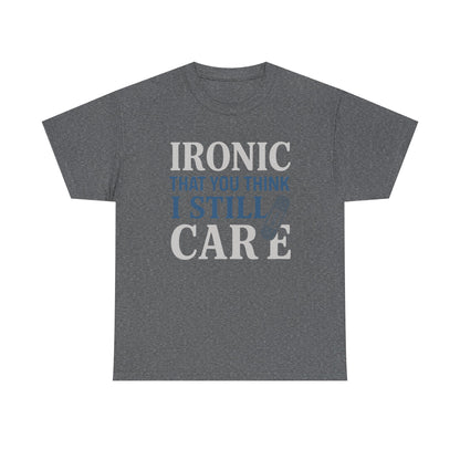 "Ironic That You Think I Still Care" Dark Colors - Humorous / Sarcastic T-Shirt