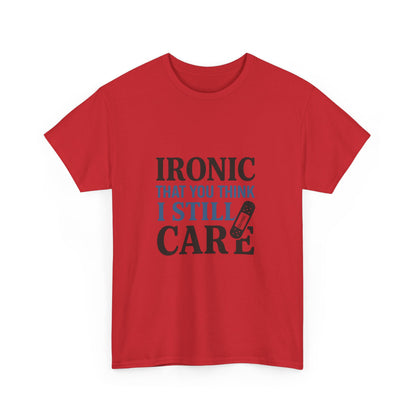 "Ironic That You Think I Still Care Light Colors Edi. Humorous / Sarcastic T-Shirt