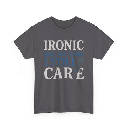 "Ironic That You Think I Still Care" Dark Colors - Humorous / Sarcastic T-Shirt