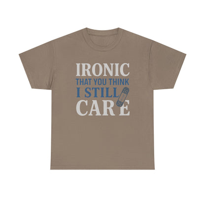 "Ironic That You Think I Still Care" Dark Colors - Humorous / Sarcastic T-Shirt