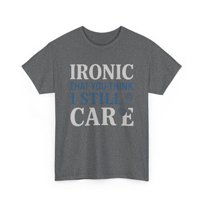 "Ironic That You Think I Still Care" Dark Colors - Humorous / Sarcastic T-Shirt