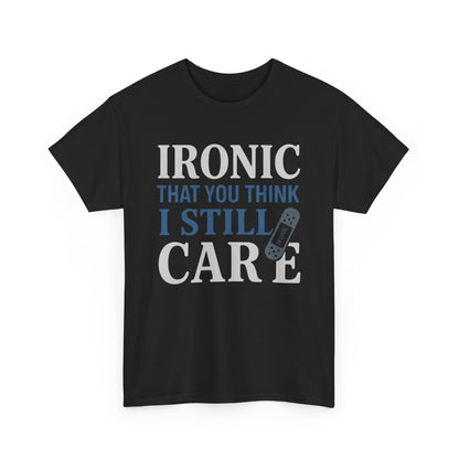"Ironic That You Think I Still Care" Dark Colors - Humorous / Sarcastic T-Shirt