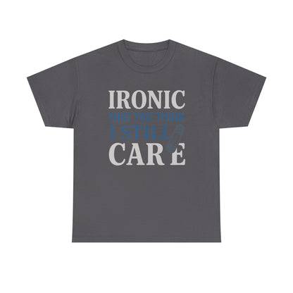 "Ironic That You Think I Still Care" Dark Colors - Humorous / Sarcastic T-Shirt